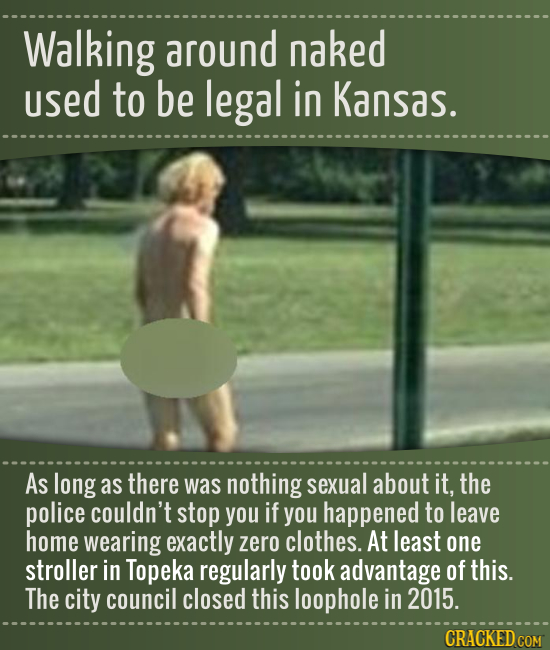 Walking around naked used to be legal in Kansas. As long as there was nothing sexual about it, the police couldn't stop you if you happened to leave h