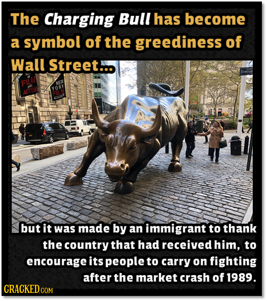 The Charging Bull has become a symbol of the greediness of Wall Street... FILN NE YOR ACTING AADT but it was made by an immigrant to thank the country