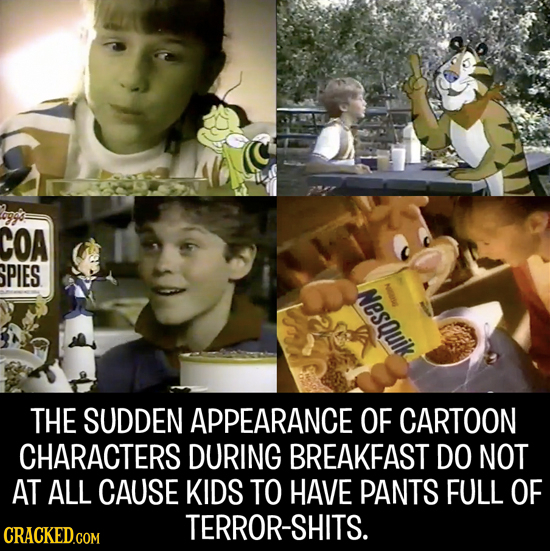 COA SPIES NesQuik NE THE SUDDEN APPEARANCE OF CARTOON CHARACTERS DURING BREAKFAST DO NOT AT ALL CAUSE KIDS TO HAVE PANTS FULL OF TERROR-SHITS. CRACKED