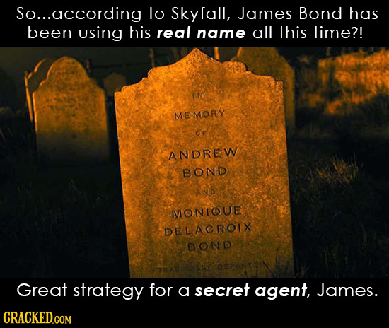 So... .according to Skyfall, James Bond has been using his real name all this time?! e MEMORY OF ANDREW BONDD AN MIONIOUE DELACROIX BOND Great strateg