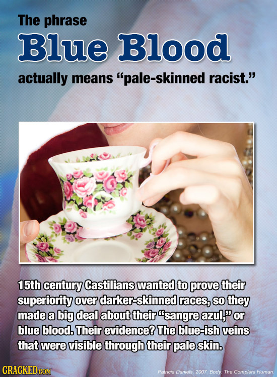 The phrase Blue Blood actually means -skinned racist.' 15th century Castilians wanted to prove their superiority over darker-skinned races, so they m