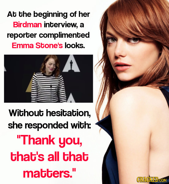 At the beginning of her Birdman interview, a reporter complimented Emma Stone's looks. Without hesitation, she responded with: Thank you, that's all