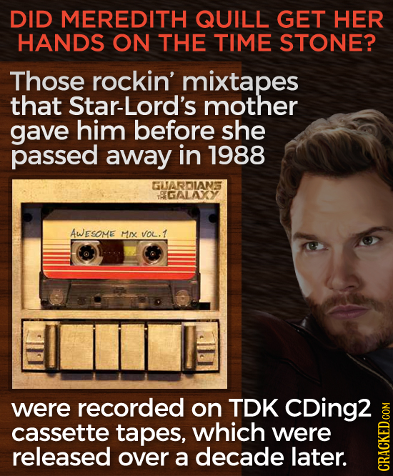 DID MEREDITH QUILL GET HER HANDS ON THE TIME STONE? Those rockin' mixtapes that Star-Lord's mother gave him before she passed away in 1988 GUARDIANS T