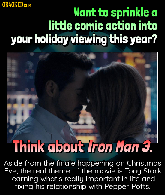 CRACKEDcO COM Want to sprinkle a little comic action into your holiday viewing this year? Think about Iron Man 3. Aside from the finale happening on C