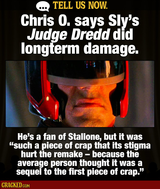 TELL US NOW. Chris O. says Sly's Judge Dredd did longterm damage. He's a fan of Stallone, but it was such a piece of crap that its stigma hurt the re