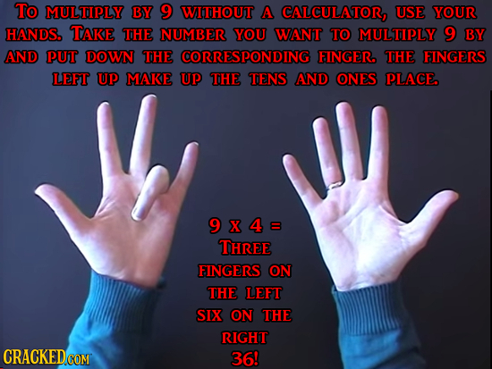 To MULTIPLY BY 9 WITHOUT A CALCULATOR, USE YOUR HANDS. TAKE TiHE NUMBER YOU WANIT TO MULTIPLY 9 BY AND Jh PUT DOWN TiHE CORRESPONDING FINGER. THE FING