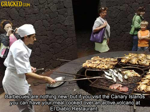 CRACKED CON COM Barbecues are nothing new, but if you visit the Canary Islands you can have your meal cooked over an active volcano at EI Diablo Resta