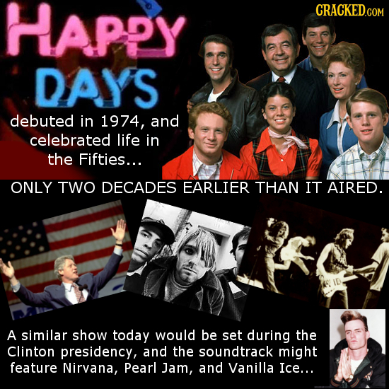 Happy CRACKED DAYS debuted in 1974, and celebrated life in the Fifties... ONLY TWO DECADES EARLIER THAN IT AIRED. A similar show today would be set du