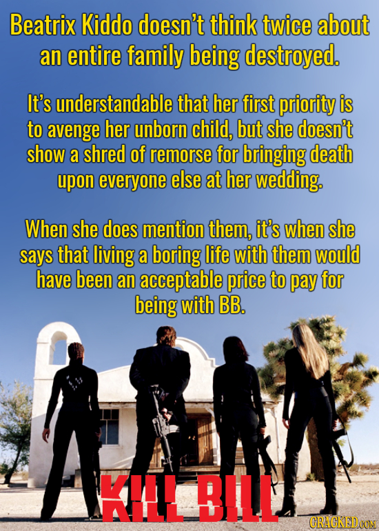 Beatrix Kiddo doesn't think twice about an entire family being destroyed. It's understandable that her first priority is to avenge her unborn child, b