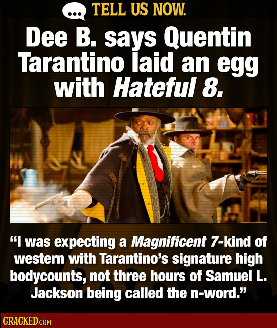 TELL US NOW. Dee B. says Quentin Tarantino laid an egg with Hateful 8,. I was expecting a Magnificent 7-kind of western with Tarantino's signature hi