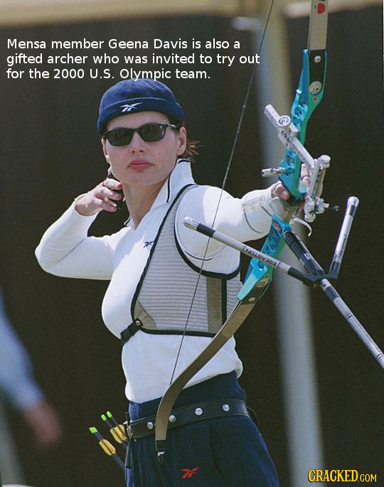 Mensa member Geena Davis is also a gifted archer who was invited to try out for the 2000 U.S. Olympic team. CRACKED.COM 