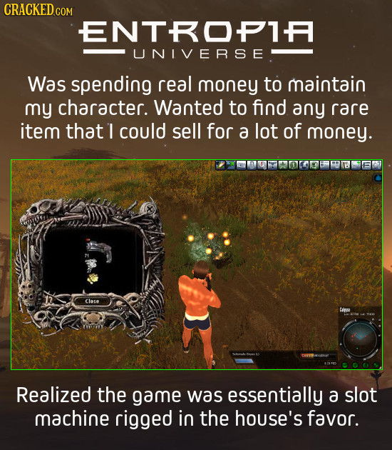 ENTROPIA UNIVERSE Was spending real money to maintain my character. Wanted to find any rare item that I could sell for a lot of money. Close Cina Real