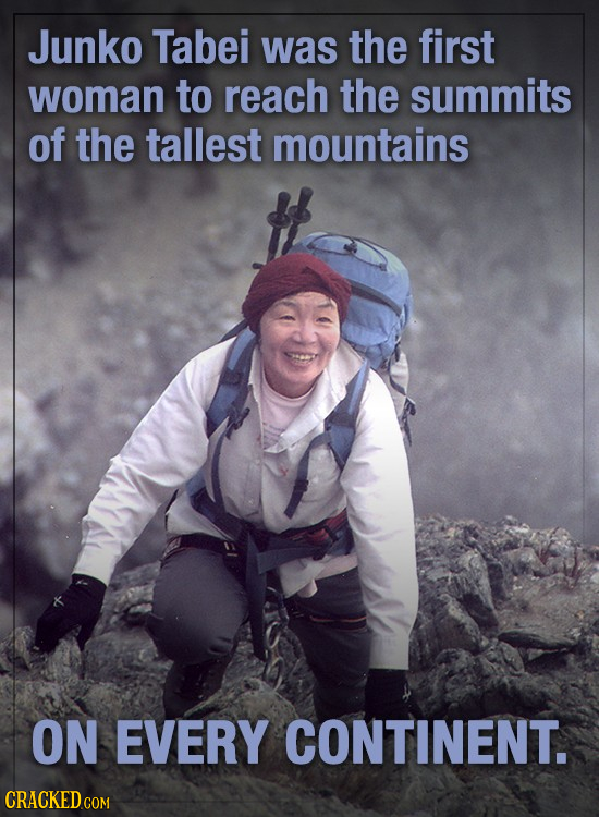 Junko Tabei was the first woman to reach the summits of the tallest mountains ON EVERY CONTINENT.