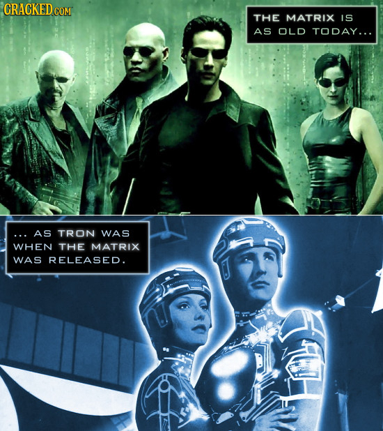 CRACKED COM THE MATRIX IS AS OLD TODAY... AS TRON WAS WHEN THE MATRIX WAS RELEASED.