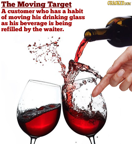 The Moving Target CRAGKEDGON A customer who has a habit of moving his drinking glass as his beverage is being refilled by the waiter.