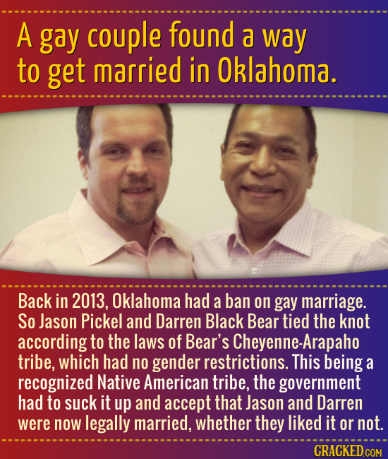 A gay couple found a way to get married in Oklahoma. Back in 2013, Oklahoma had a ban on gay marriage. So Jason Pickel and Darren Black Bear tied the