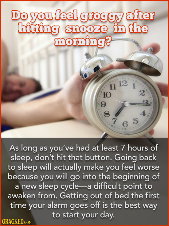 Do you feel groggy after hitting snooze in the morning? 12 11 1 10 2 9 8 4 7 5 6 As long as you've had at least 7 hours of sleep, don't hit that butto