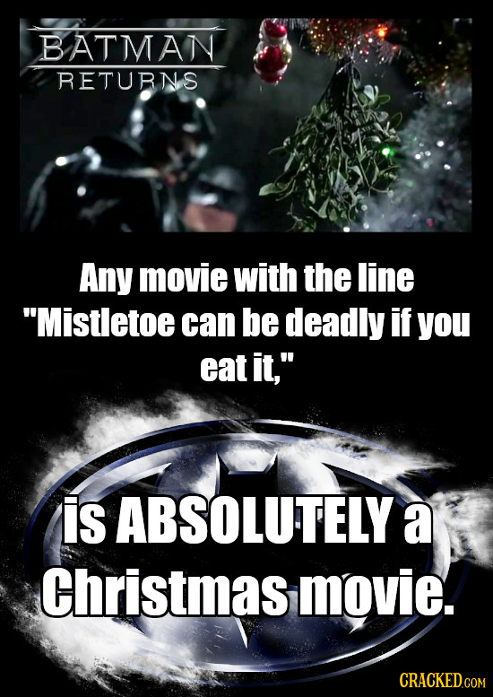 BATMAN RETURNS Any movie with the line Mistletoe can be deadly if you eat it, is ABSOLUTELY a Christmas movie.