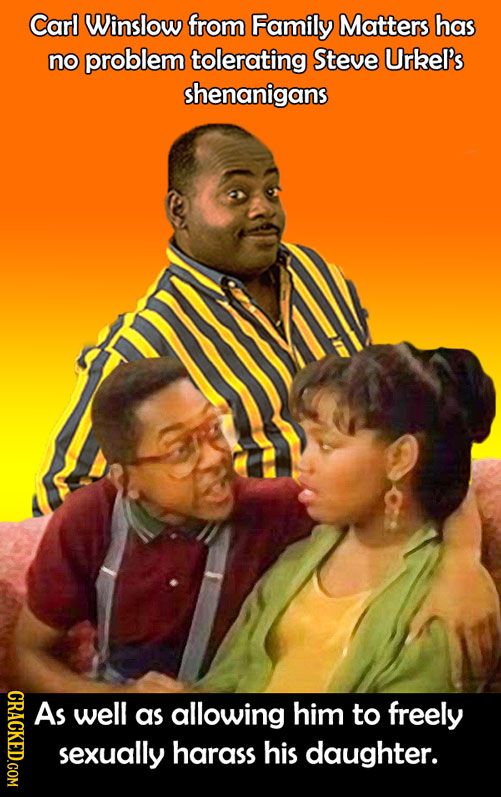 Carl Winslow from Family Matters has no problem tolerating Steve Urkel's shenanigans CRACKED.COM As well as allowing him to freely sexually harass his