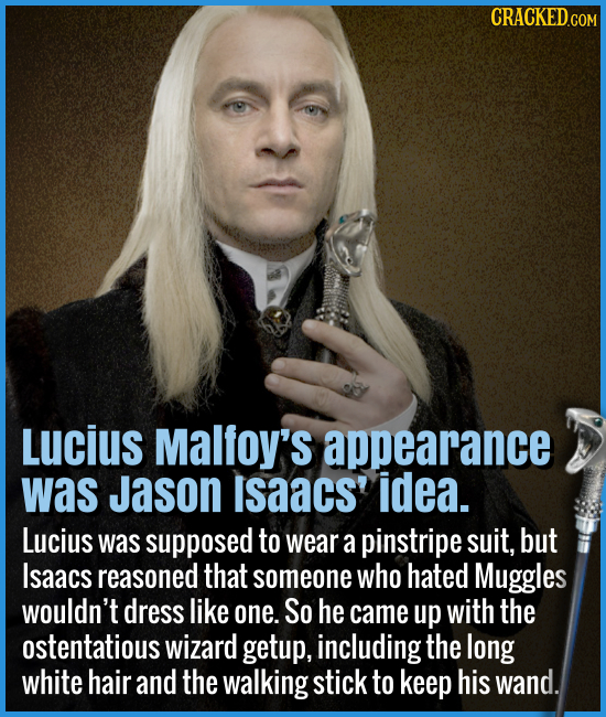 Lucius Malfoy's appearance was Jason Isaacs' idea. - Lucius was supposed to wear a pinstripe suit, but Isaac reasoned that someone who hated Muggles w