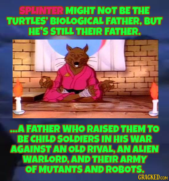 SPLINTER MIGHT NOT BE THE TURTLES' BIOLOGICALI FATHER, BUT HE'S STILL THEIR FATHER. ...A FATHER WHO RAISED THEM TO BE CHILD SOLDIERS IN HIS WAR AGAINS