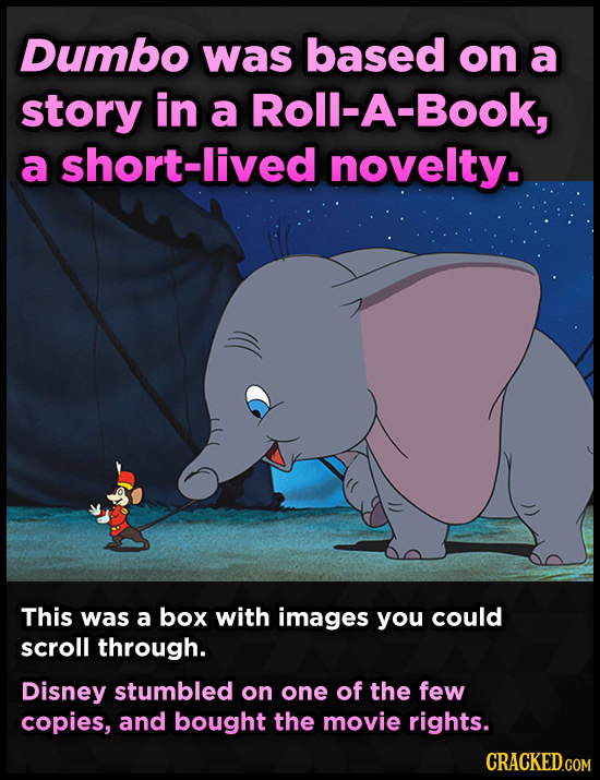 Dumbo was based on a story in a Roll-A-Book, a short-lived novelty. This was a box with images you could scroll through. Disney stumbled on one of the