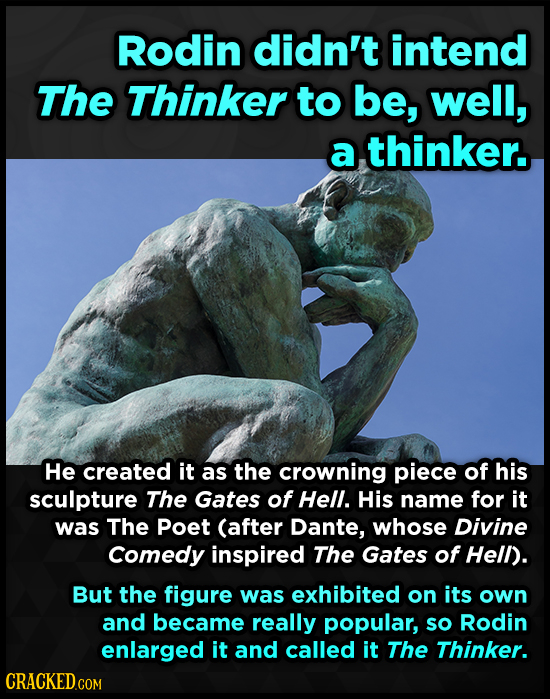 Rodin didn't intend The Thinker to be, well, a thinker. He created it as the crowning piece of his sculpture The Gates of Hell. His name for it was Th