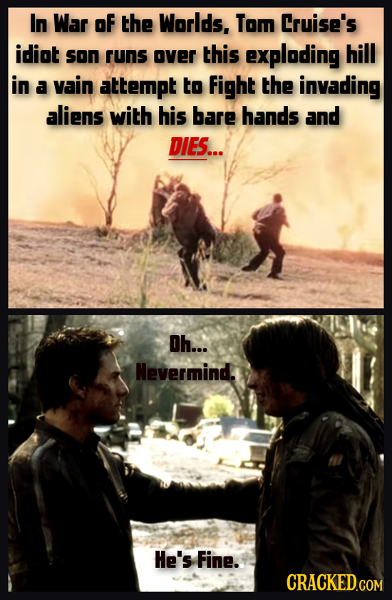 In War oF the Worlds, Tom Cruise's idiat son runs over this explading hill in a vain attempt to Fight the invading aliens with his bare hands and DIES