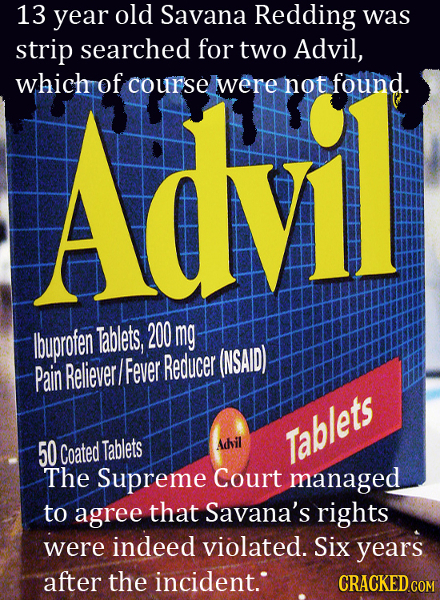 13 year old Savana Redding was strip searched for two Advil, which of course wwere not found. Advil lbuprofen Tablets, 200 mg Reliever Fever Reducer (