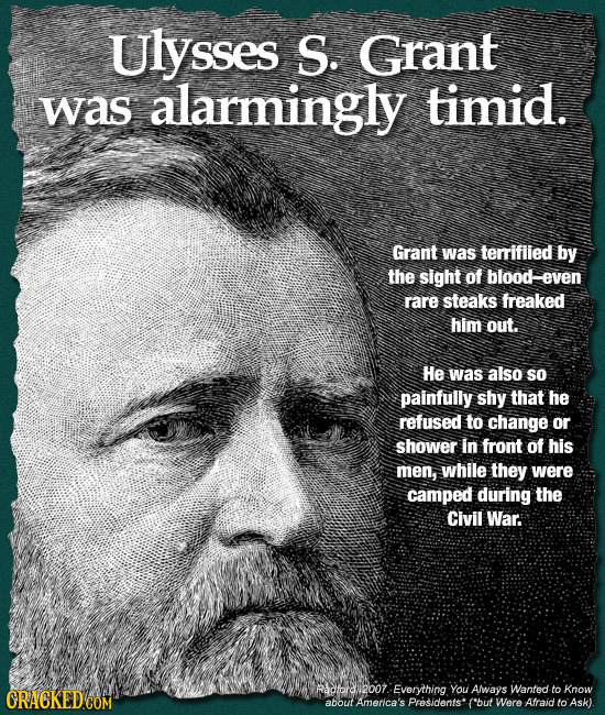 Ulysses S. Grant was alarmingly timid. Grant was terrifiied by the sight of blood-even rare steaks freaked him out. He was also so painfully shy that