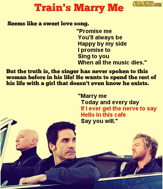 Train's Marry Me CRACKEDOON Seems like a sweet love song. Promise me You'll always be Happy by my side I promise to Sing to you When all the music di