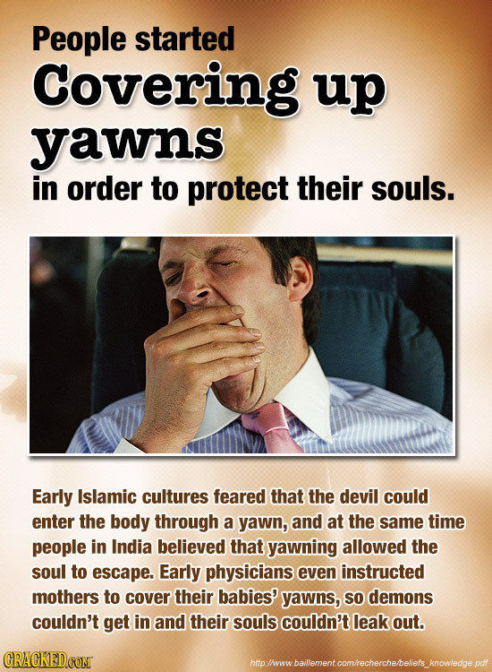 People started Covering up yawns in order to protect their souls. Early Islamic cultures feared that the devil could enter the body through a yawn, an
