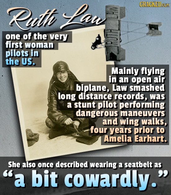 Ruth Lant CRACKED CO one of the very first woman pilots in the US. Mainly flying in an open air biplane, Law smashed long distance records, was a stun