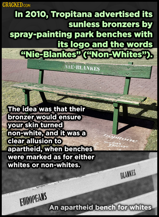 CRACKED COM In 2010, Tropitana advertised its sunless bronzers by spray-painting park benches with its logo and the words Nie-Blankes' (Non-Whites