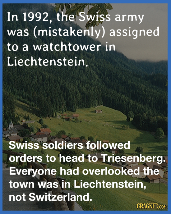 In 1992, the Swiss army was (mistakenly) assigned to a watchtower in Liechtenstein. Swiss soldiers followed orders to head to Triesenberg. Everyone ha