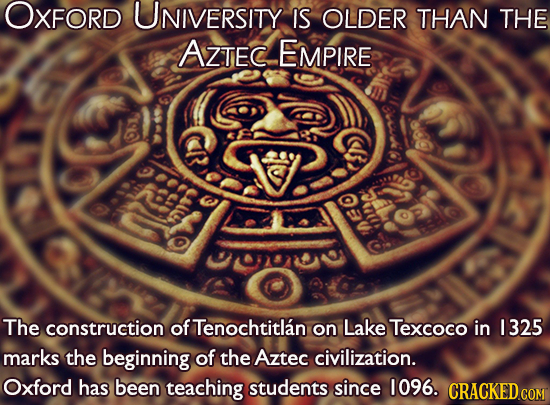 OXFORD UNIVERSITY IS OLDER THAN THE AZTEC EMPIRE e The construction of Tenochtitlan on Lake Texcoco in 1325 marks the beginning of the Aztec civilizat