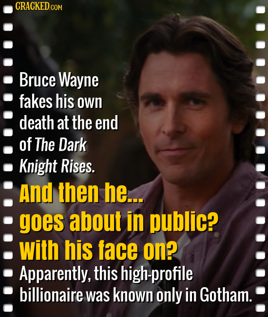 CRACKED.COM Bruce Wayne fakes his own death at the end of The Dark Knight Rises. And then he... goes about in public? with his face on? Apparently, th