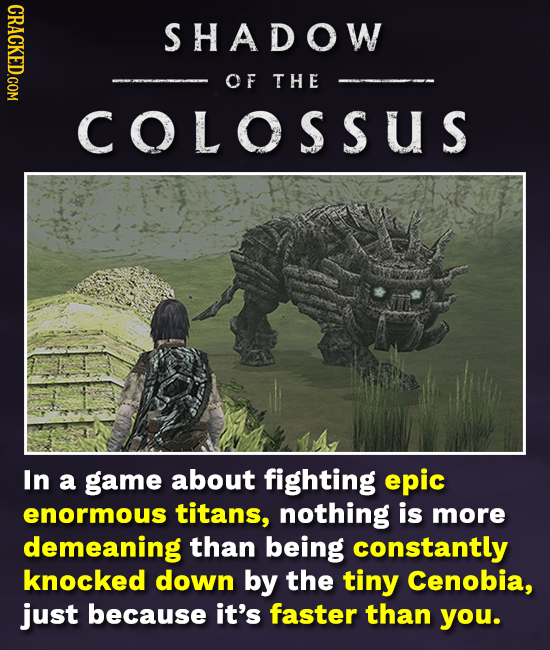 CRACKED.COM SHADOW OF THE COLOSSuS In a game about fighting epic enormous titans, nothing is more demeaning than being constantly knocked down by the 