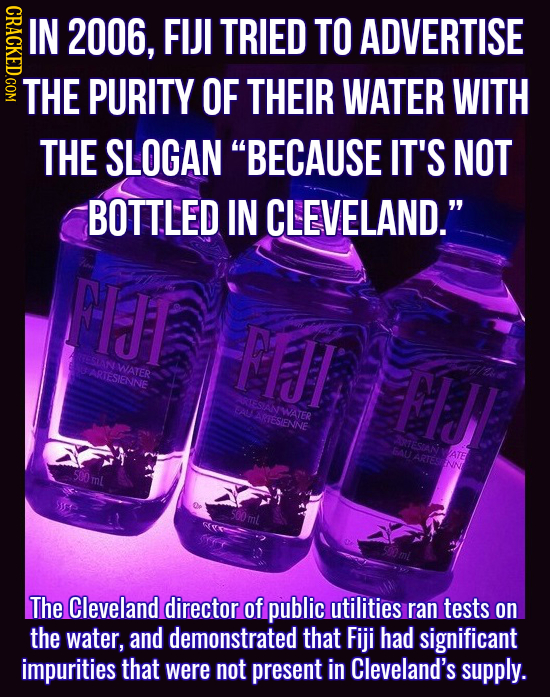 GRAOE IN 2006. FIJI TRIED TO ADVERTISE THE PURITY OF THEIR WATER WITH THE SLOGAN BECAUSE IT'S NOT BOTTLED IN CLEVELAND. FIJT FIJI ESANWATER SARTESIE