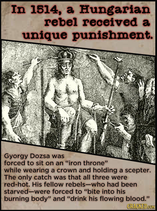 In 1514, a Hungarian rebel received a unique punishment. Gyorgy Dozsa was forced to sit on an iron throne while wearing a crown and holding a scepte