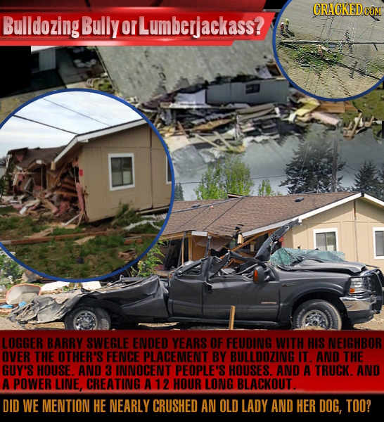 CRACKEDC COM Bulldozing Bully or Lumberjackass? LOGGER BARRY SWEGLE ENDED YEARS OF FEUDING WITH HIS NEIGHBOR OVER THE OTHER'S FENCE PLACEMENT BY BULLD