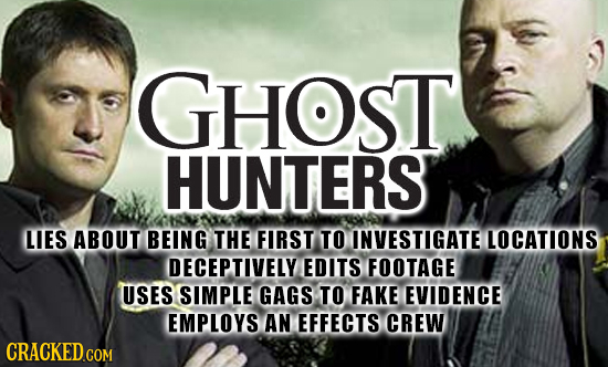 GHOST HUNTERS LIES ABOUT BEING THE FIRST TO INVESTIGATE LOCATIONS DECEPTIVELY EDITS FOOTAGE USES SIMPLE GAGS TO FAKE EVIDENCE EMPLOYS AN EFFECTS CREW