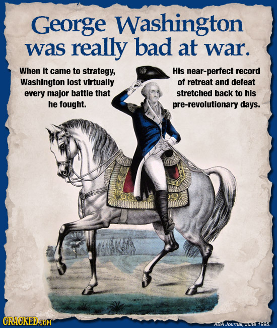 George Washington was really bad at war. When it came to strategy, His near-perfect record Washington lost virtually of retreat and defeat every major