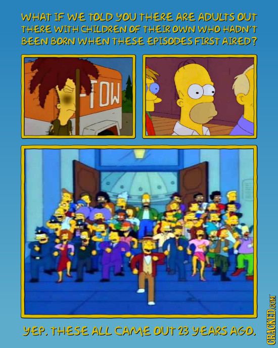 WHAT IF W-E TOLD yOu THERE ARE ADULTS out THERE WITH CHILDREN OF THEIR OWN WHO HADN'T BEEN BORN WHEN THESE EPISODES FIRST AIRED? DW YEP, THES-E ALL CA