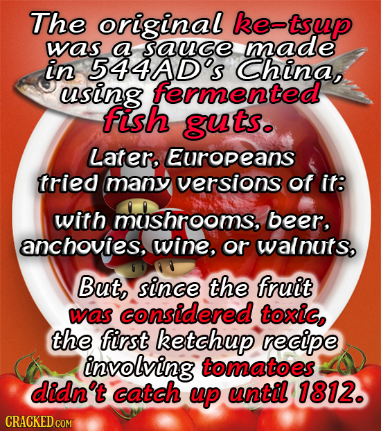 The original e-tsup was a sauce made in 544AD's China, using fermented fish guts. Later, Europeans tried many versions of it: with mushrooms, beer, an