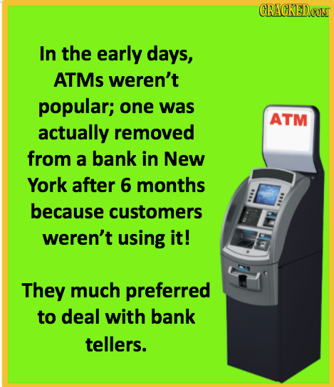 CRACKEDCOMT In the early days, ATMs weren't popular; one was ATM actually removed from a bank in New York after 6 months because customers weren't usi