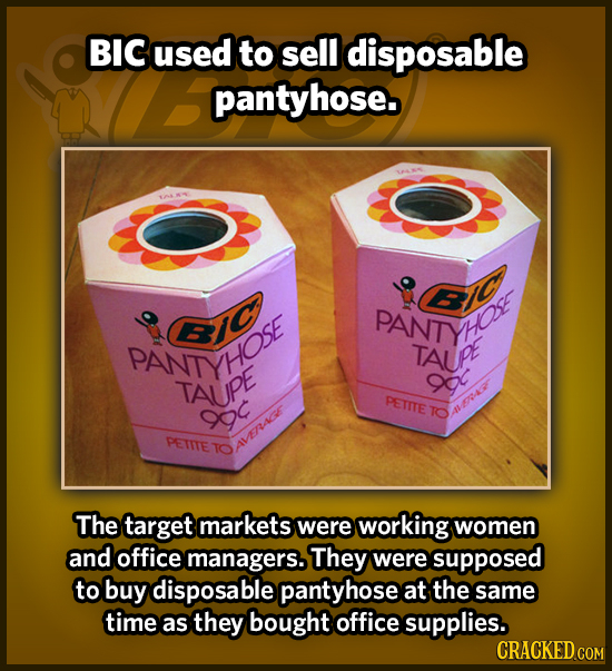 BIC used to sell disposable pantyhose. PANTO PANTYH GC Ho: PANIYHOSE TAUp TAUPE a 9 PETITE TO APNAA PETITE AVERAGE The target markets were working WOm