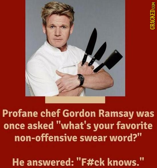 CRACKED COM Profane chef Gordon Ramsay was once asked what's your favorite non-offensive swear word? He answered:' 'F#ck knows.