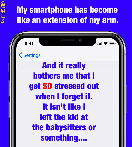 CRACKED COM My smartphone has become like an extension of my arm. 9:41 Settings And it really bothers me that get SO stressed out when I forget it. It