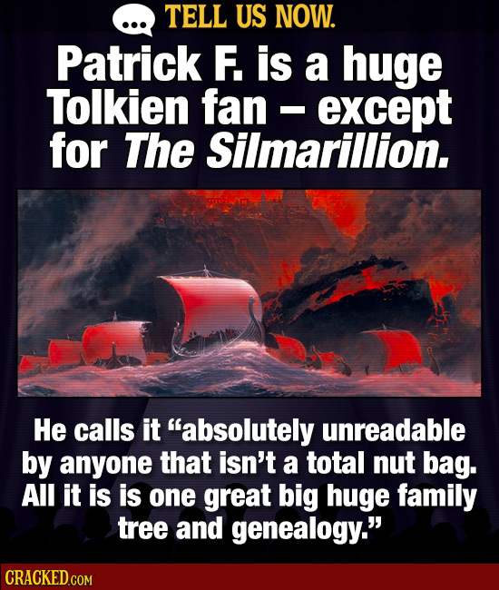 TELL US NOW. Patrick F. is a huge Tolkien fan - except I for The Silmarillion. He calls it absolutely unreadable by anyone that isn't a total nut bag